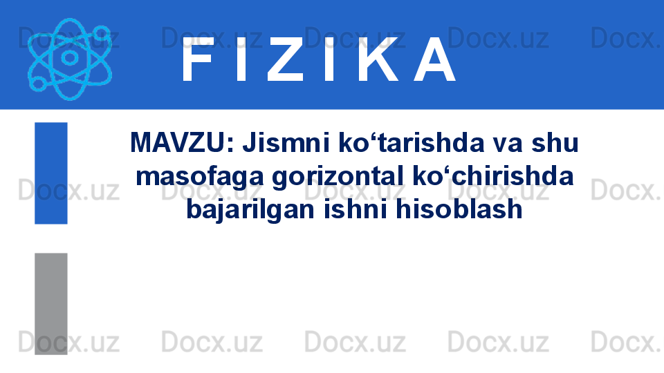 F I Z I K A
M AVZU: Jismni ko‘tarishda va shu 
masofaga gorizontal ko‘chirishda 
bajarilgan ishni hisoblash 