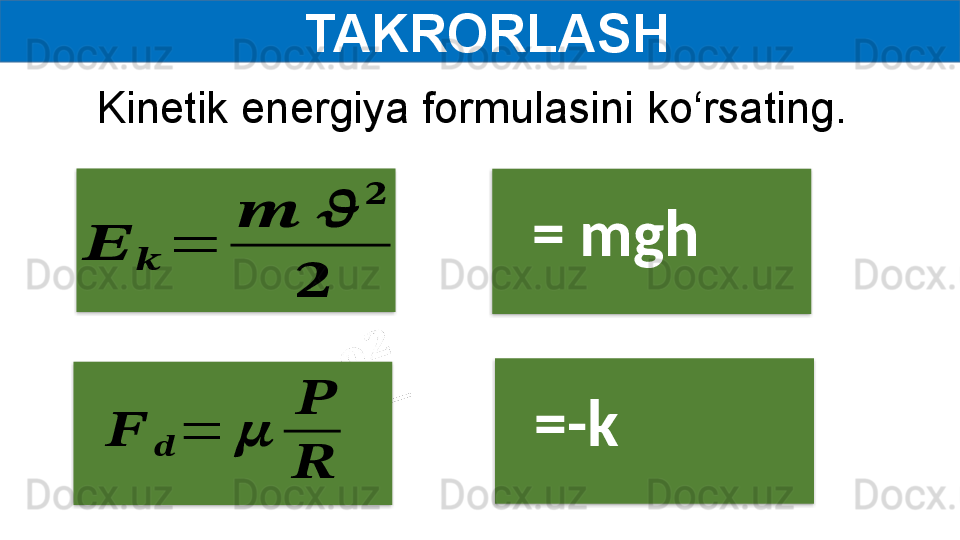   TAKRORLASH??????	??????	=	
??????	??????	
??????	
??????
=   mgh	
??????	??????	=	??????	
??????
??????
=-kKinetik energiya formulasini ko‘rsating.     