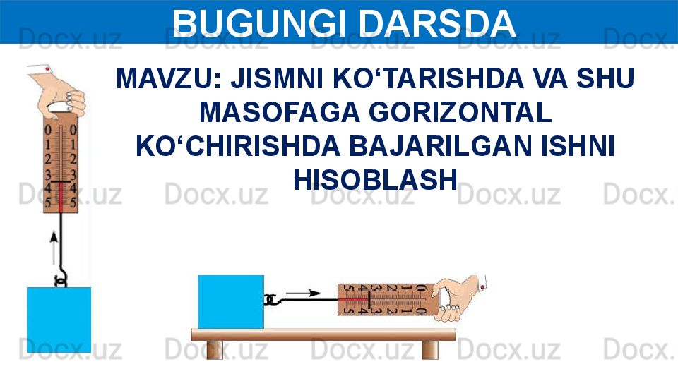   BUGUNGI DARSDA
M AVZU: JISMNI KO‘TARISHDA VA SHU 
MASOFAGA GORIZONTAL 
KO‘CHIRISHDA BAJARILGAN ISHNI 
HISOBLASH 