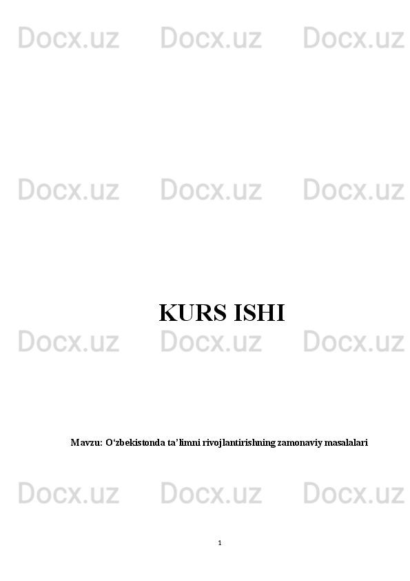 KURS ISHI
M avzu :  O‘zbekistonda ta’limni rivojlantirishning zamonaviy masalalari
1 