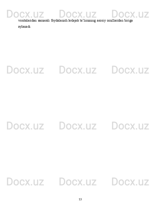 vositalaridan samarali foydalanish kelajak ta’limining asosiy omillaridan biriga
aylanadi.
13 