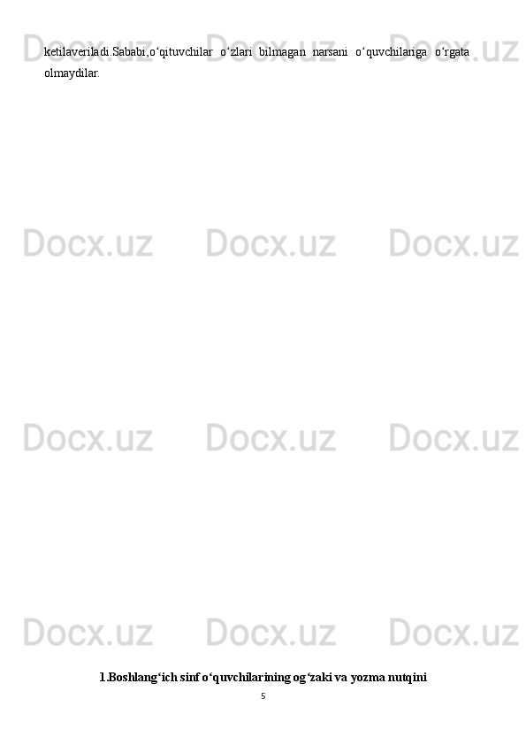 ketilaveriladi.Sababi,o qituvchilar   o zlari   bilmagan   narsani   o quvchilariga   o rgataʻ ʻ ʻ ʻ
olmaydilar.
1.Boshlang ich sinf o quvchilarining og zaki va yozma nutqini
ʻ ʻ ʻ
5 