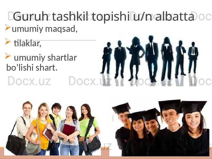 Guruh tashkil topishi u/n albatta
umumiy maqsad,
  tilaklar,
  umumiy shartlar 
bo’lishi shart.