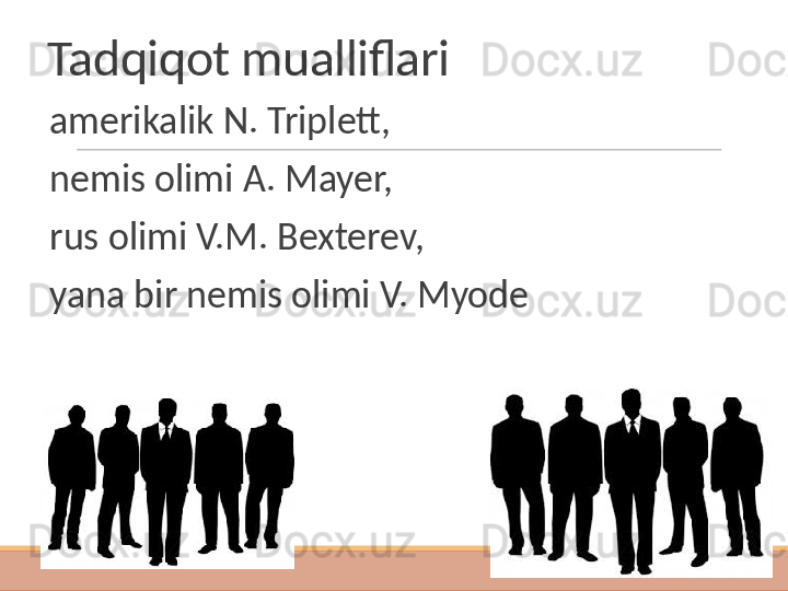 Tadqiqot mualliflari
 
amerikalik N. Triplett, 
 
nemis olimi A. Mayer, 
 
rus olimi V.M. Bexterev, 
 
yana bir nemis olimi V. Myode  