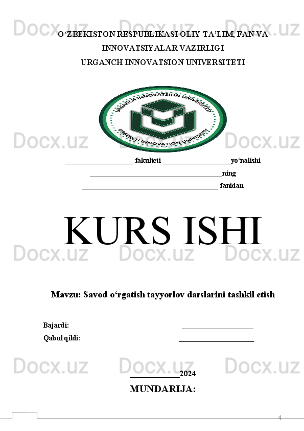 4O‘ZBEKISTON RESPUBLIKASI OLIY TA’LIM, FAN VA
INNOVATSIYALAR VAZIRLIGI 
URGANCH  INNOVATSION  UNIVERSITETI
___________________ fakulteti ___________________yo‘nalishi
_____________________________________ning
______________________________________ fanidan
K URS ISHI
M avzu:  Savod o‘rgatish tayyorlov darslarini tashkil etish
Bajardi:                                                               ____________________  
Qabul qildi:                                                       _____________________
 
______________ 2024
MUNDARIJA: 