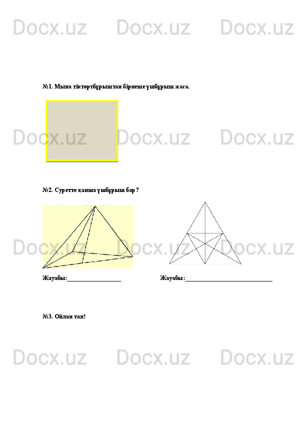№1. Мына тіктөртбұрыштан бірнеше үшбұрыш жаса.
№2. Суретте қанша үшбұрыш бар?
                    
Жауабы:__________________                          Жауабы:_____________________________
№3. Ойлан тап!  