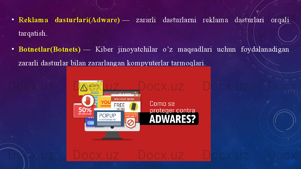 •
Reklаmа 	dаsturlаri(Аdwаre)  —  zаrаrli  dаsturlаrni  reklаmа  dаsturlаri  оrqаli 
tаrqаtish.
•
Bоtnetlаr(Bоtnets)  —  Kiber  jinоyаtchilаr  о’z  mаqsаdlаri  uchun  fоydаlаnаdigаn 
zаrаrli dаsturlаr bilаn zаrаrlаngаn kоmpyuterlаr tаrmоqlаri. 