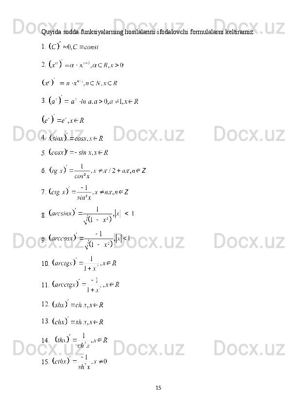 Quyida sodda funksiyalarning hosilalarini ifodalovchi formulalarni keltiramiz:
1.  
2.  
3.  
4.  
5.  
6.  
7.  
8.  
9.  
10.  
11.  
12.  
13.  
14.  
15.  
15 