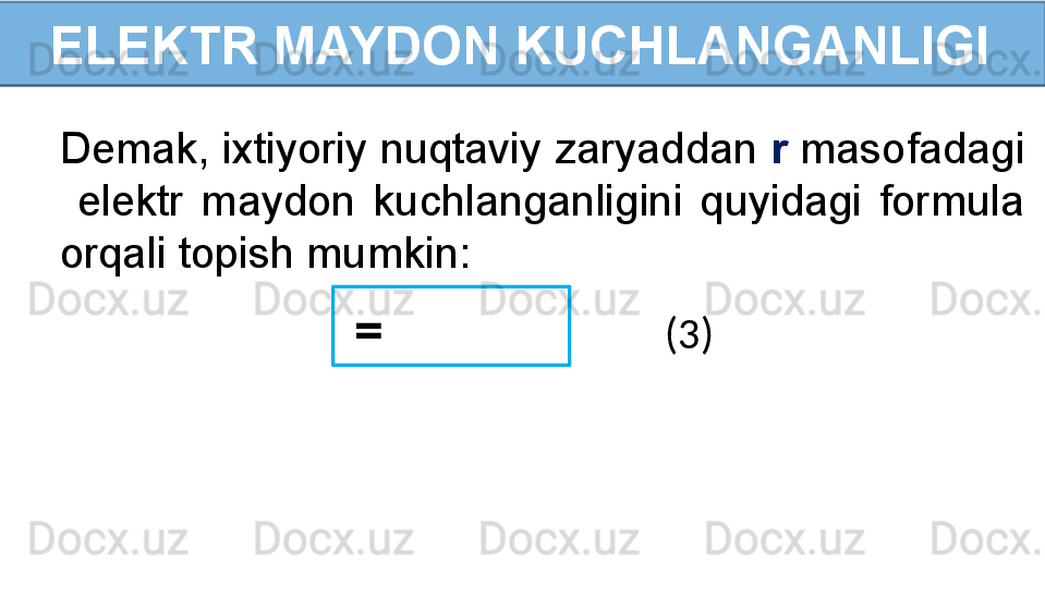 ELEKTR MAYDON KUCHLANGANLIGI
Demak, ixtiyoriy nuqtaviy zaryaddan  r  masofadagi 
  elektr  maydon  kuchlanganligini  quyidagi  formula 
orqali topish mumkin: 
  =   (3) 