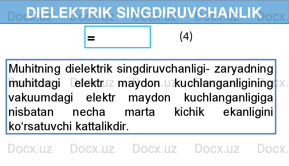 DIELEKTRIK SINGDIRUVCHANLIK
=    (4)
Muhitning  dielektrik  singdiruvchanligi-  zaryadning 
muhitdagi  elektr  maydon  kuchlanganligining 
vakuumdagi  elektr  maydon  kuchlanganligiga 
nisbatan  necha  marta  kichik  ekanligini 
ko‘rsatuvchi kattalikdir. 