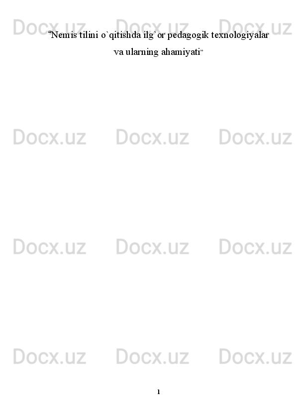 Nemis tilini o`qitishda ilg`or pedagogik texnologiyalar
va ularning ahamiyati ” 
1 