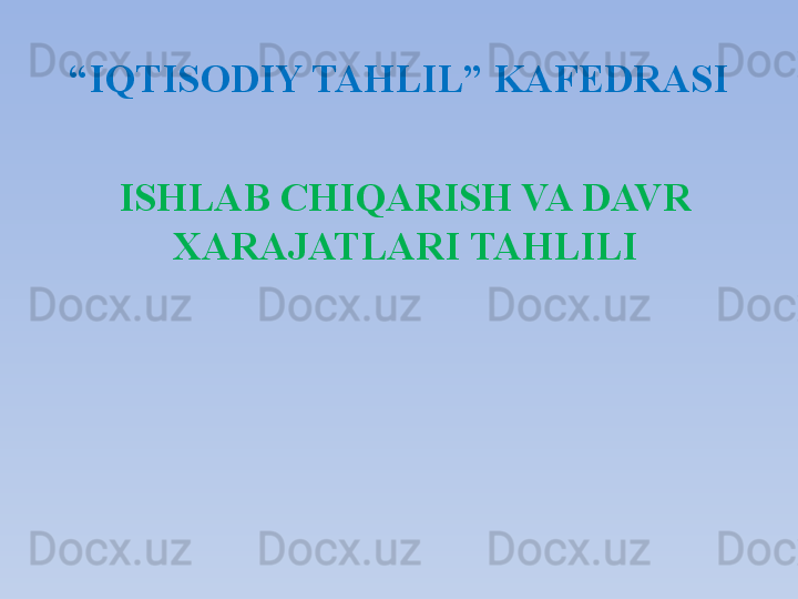 “ IQTISODIY TAHLIL” KAFEDRASI
IS H LAB CHIQARISH VA DAVR 
XARAJATLARI TAHLILI