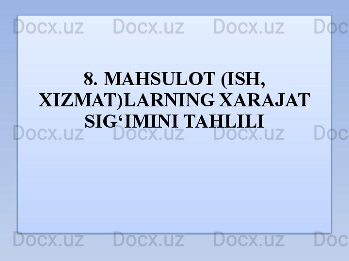 8. MAHSULOT (ISH, 
XIZMAT)LARNING XARAJAT 
SIG‘IMINI TAHLILI  