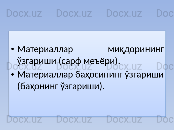 • Материаллар  миқдорининг 
ўзгариши (сарф меъёри).
• Материаллар баҳосининг ўзгариши 
(баҳонинг ўзгариши).  