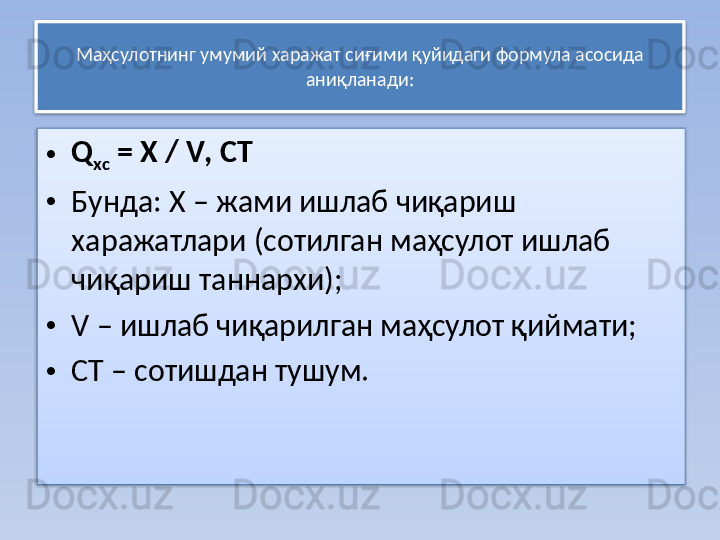 Маҳсулотнинг умумий харажат сиғими қуйидаги формула асосида 
аниқланади:
• Q
хс  = Х /  V , СТ
• Бунда: Х – жами ишлаб чиқариш 
харажатлари (сотилган маҳсулот ишлаб 
чиқариш таннархи);
• V – ишлаб чиқарилган маҳсулот қиймати;
• СТ – сотишдан тушум.   