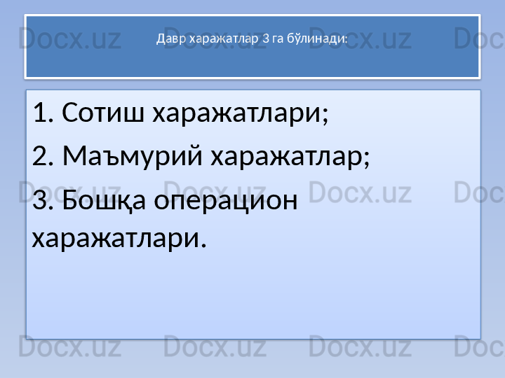 Давр харажатлар 3 га бўлинади:
1. Сотиш харажатлари;
2. Маъмурий харажатлар;
3. Бошқа операцион 
харажатлари.   