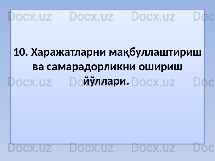 10. Харажатларни мақбуллаштириш  
ва самарадорли к ни ошириш 
йўллари .   