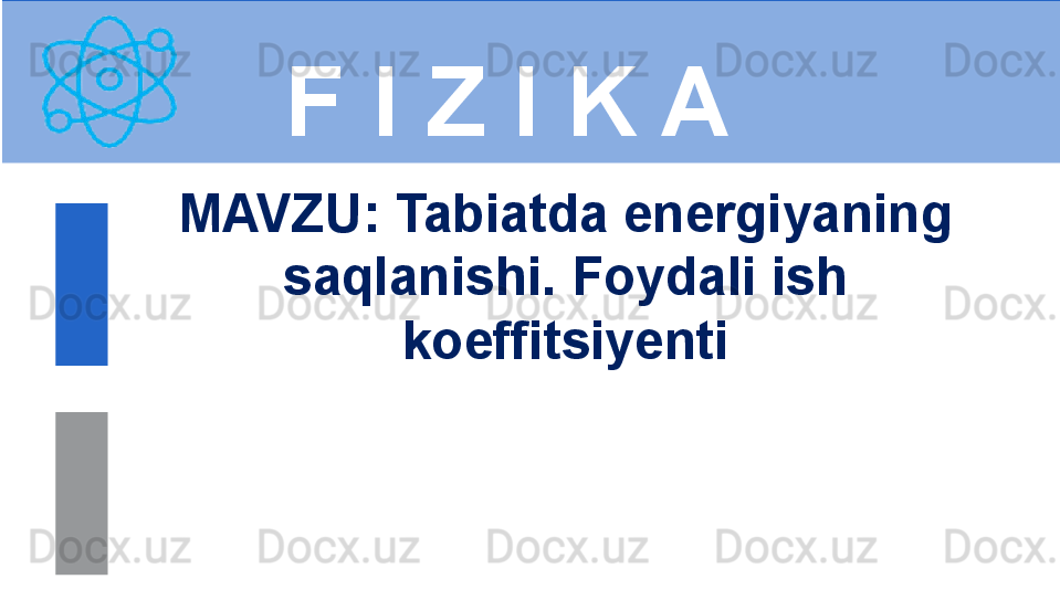 F I Z I K A
M AVZU: Tabiatda energiyaning 
saqlanishi. Foydali ish 
koeffitsiyenti 