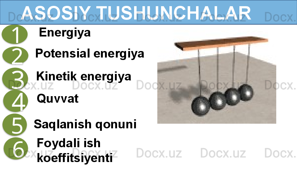 Kinetik energiya
Saqlanish qonuni Potensial energiya1
2
3     ASOSIY TUSHUNCHALAR
4
5 Energiya
Foydali ish 
koeffitsiyenti6 Quvvat       