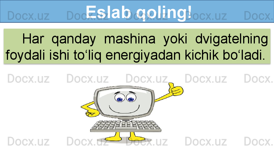   Eslab qoling!
Har  qanday  mashina  yoki  dvigatelning 
foydali ishi to‘liq energiyadan kichik bo‘ladi.  