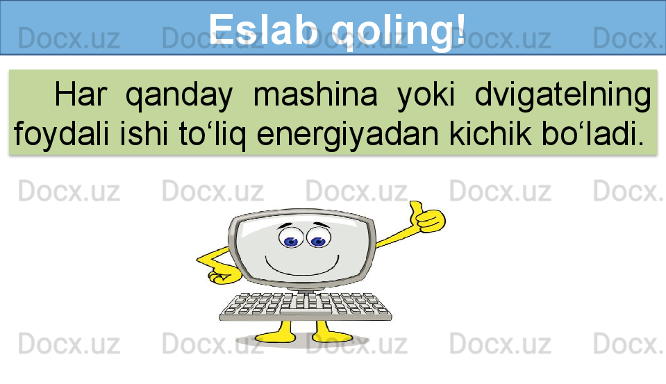 Eslab qoling!
Har  qanday  mashina  yoki  dvigatelning 
foydali ishi to‘liq energiyadan kichik bo‘ladi.