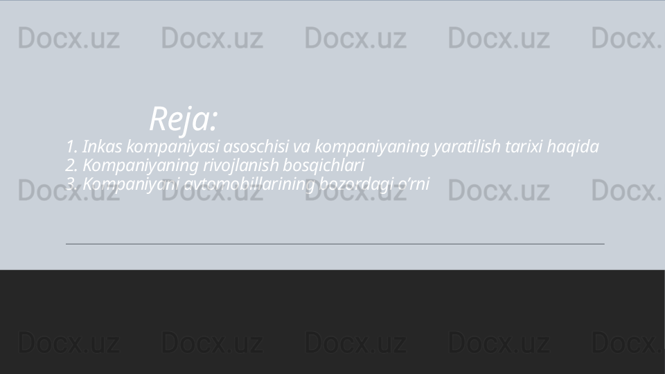            Reja:
1. Inkas kompaniyasi asoschisi va kompaniyaning yaratilish tarixi haqida
2. Kompaniyaning rivojlanish bosqichlari
3. Kompaniyani avtomobillarining bozordagi o’rni 