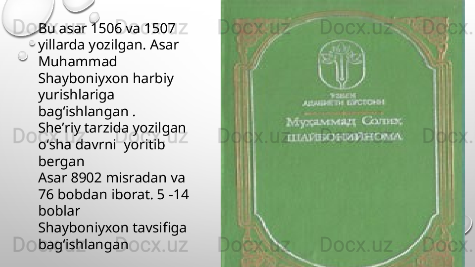 Bu asar 1506 va 1507 
yillarda yozilgan. Asar 
Muhammad 
Shayboniyxon harbiy 
yurishlariga 
bagʻishlangan .
Sheʼriy tarzida yozilgan 
oʻsha davrni  yoritib 
bergan 
Asar 8902 misradan va 
76 bobdan iborat. 5 -14 
boblar 
Shayboniyxon tavsifiga 
bagʻishlangan 