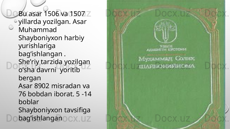 Bu asar 1506 va 1507 
yillarda yozilgan. Asar 
Muhammad 
Shayboniyxon harbiy 
yurishlariga 
bagʻishlangan .
Sheʼriy tarzida yozilgan 
oʻsha davrni  yoritib 
bergan 
Asar 8902 misradan va 
76 bobdan iborat. 5 -14 
boblar 
Shayboniyxon tavsifiga 
bagʻishlangan