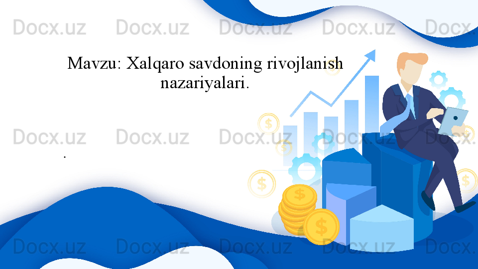 Mavzu: Xalqaro savdoning rivojlanish 
nazariyalari.
.
