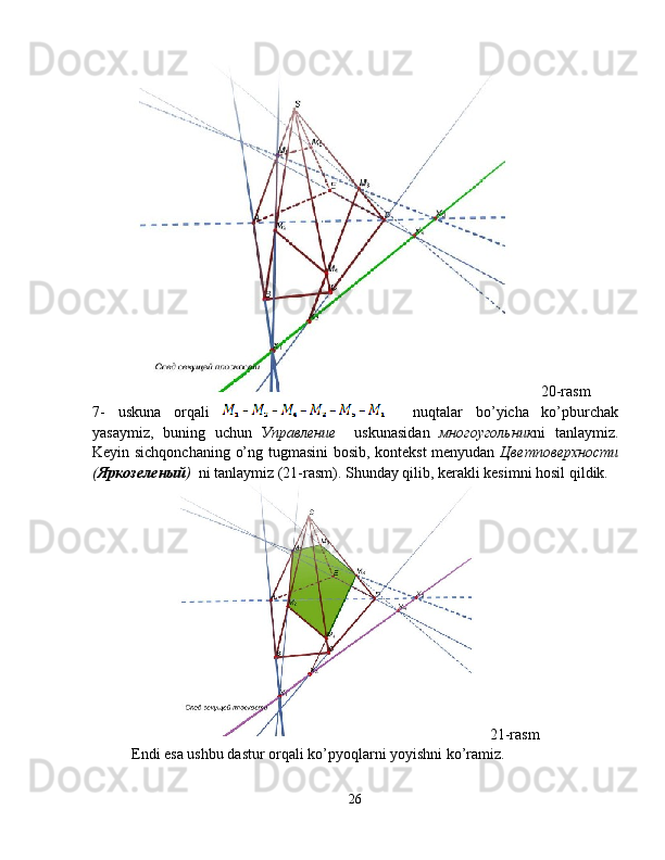 20-rasm
7-   uskuna   orqali       nuqtalar   bo’yicha   ko’pburchak
yasaymiz,   buning   uchun   Управление     uskunasidan   многоугольник ni   tanlaymiz.
Keyin sichqonchaning o’ng tugmasini bosib, kontekst menyudan   Цветповерхности
( Яркозеленый )   ni tanlaymiz (21-rasm). Shunday qilib, kerakli kesimni hosil qildik.
21-rasm
Endi esa ushbu dastur orqali ko’pyoqlarni yoyishni ko’ramiz.
26 