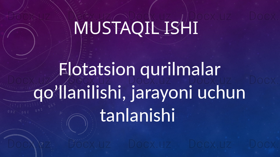 MUSTAQIL ISHI 
Flotatsion qurilmalar 
qo’llanilishi, jarayoni uchun 
tanlanishi  