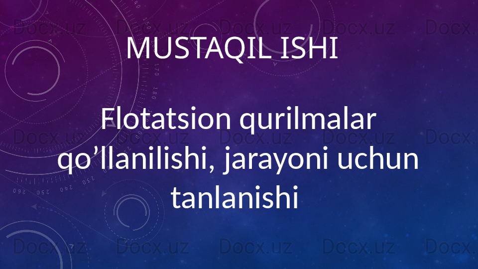 MUSTAQIL ISHI 
Flotatsion qurilmalar 
qo’llanilishi, jarayoni uchun 
tanlanishi