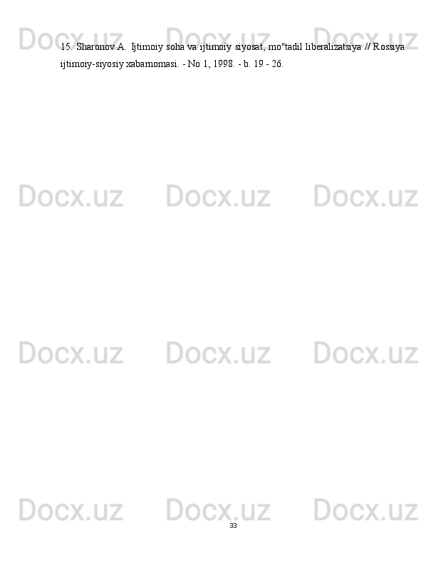 15. Sharonov A. Ijtimoiy soha va ijtimoiy siyosat, mo''tadil liberalizatsiya // Rossiya
ijtimoiy-siyosiy xabarnomasi. - No 1, 1998. - b. 19 - 26.
33 