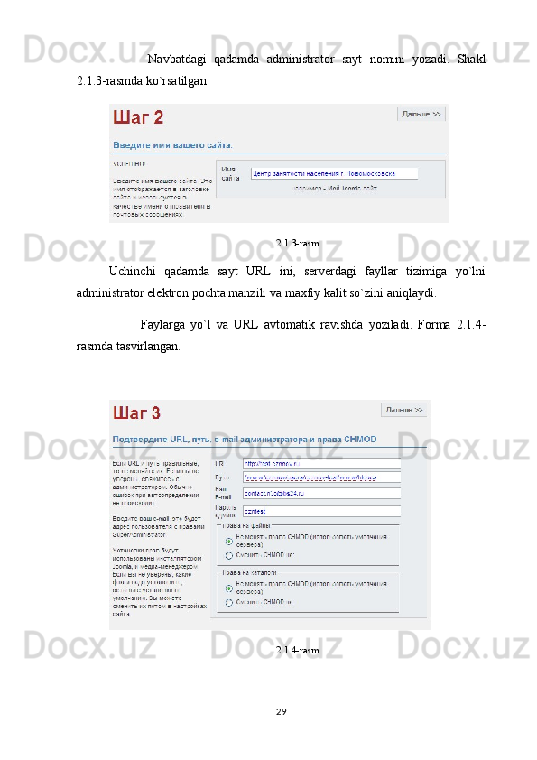   Navbatdagi   qadamda   administrator   sayt   nomini   yozadi.   Shakl
2.1.3-rasmda ko`rsatilgan.
2.1.3-rasm
Uchinchi   qadamda   sayt   URL   ini,   serverdagi   fayllar   tizimiga   yo`lni
administrator elektron pochta manzili va maxfiy kalit so`zini aniqlaydi.
Faylarga   yo`l   va   URL   avtomatik   ravishda   yoziladi.   Forma   2.1.4-
rasmda tasvirlangan.
2.1.4-rasm
29 