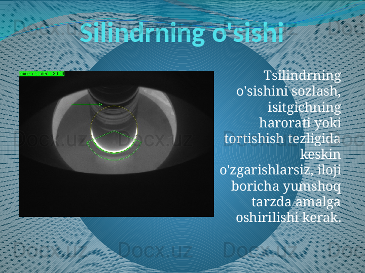 Silindrning o'sishi
Tsilindrning 
o'sishini sozlash, 
isitgichning 
harorati yoki 
tortishish tezligida 
keskin 
o'zgarishlarsiz, iloji 
boricha yumshoq 
tarzda amalga 
oshirilishi kerak. 