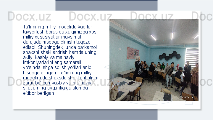 Ta limning milliy modelida kadrlar ʼ
tayyorlash borasida xalqimizga xos 
milliy xususiyatlar maksimal 
darajada hisobga olinishi taqozo 
etiladi. Shuningdek, unda barkamol 
shaxsni shakllantirish hamda uning 
akliy, kasbiy va ma naviy 	
ʼ
imkoniyatlarini eng samarali 
yo sinda ishga solish yo llari aniq 	
ʻ ʻ
hisobga olingan. Ta limning milliy 	
ʼ
modelim.da shaxsda shakllantirilishi 
zarur bo lgan kasbiy va ma naviy 	
ʻ ʼ
sifatlarning uygunligiga alohida 
e tibor berilgan.	
ʼ  