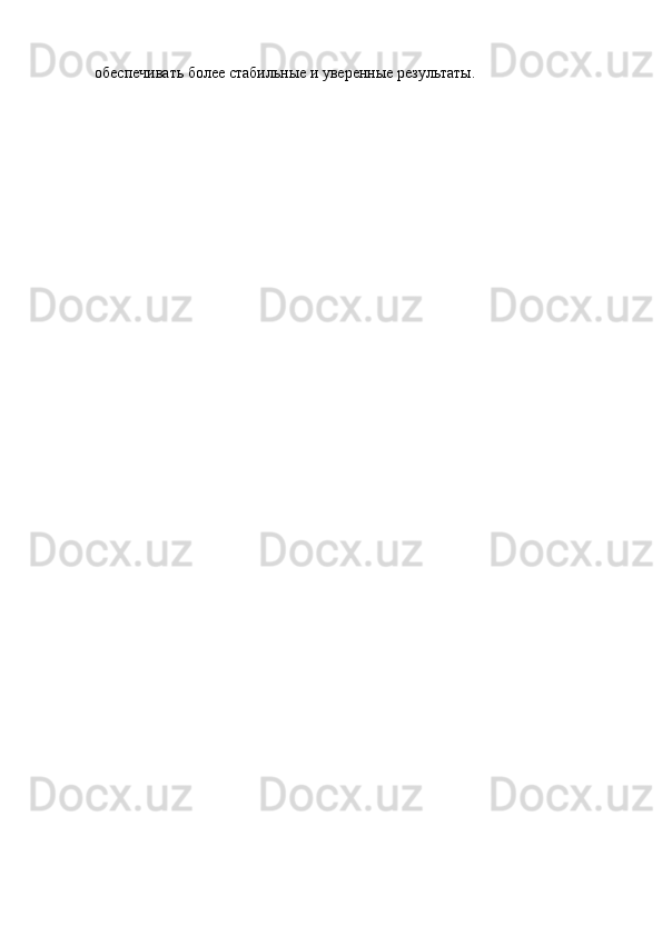 обеспечивать более стабильные и уверенные результаты. 