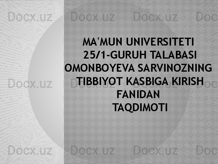 MA'MUN UNIVERSITETI 
25/1-GURUH TALABASI 
OMONBOYEVA SARVINOZNING 
TIBBIYOT KASBIGA KIRISH 
FANIDAN 
TAQDIMOTI  