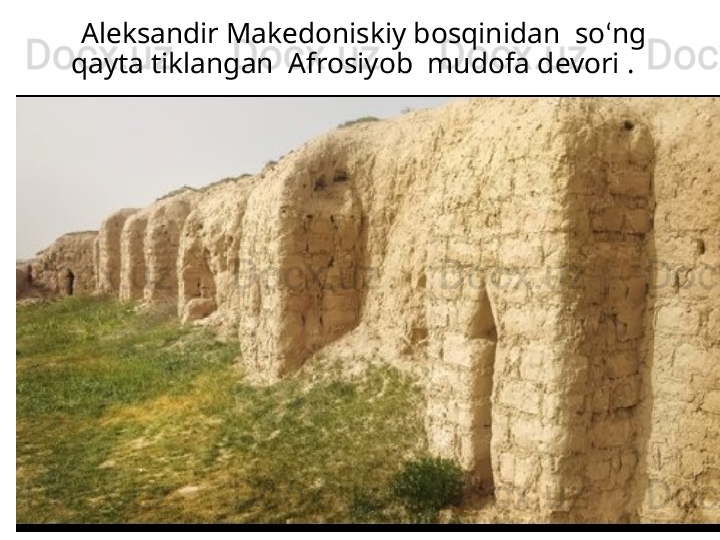     Aleksandir Makedoniskiy bosqinidan  so ‘ ng 
qayta tiklangan  Afrosiyob  mudofa devori .
   