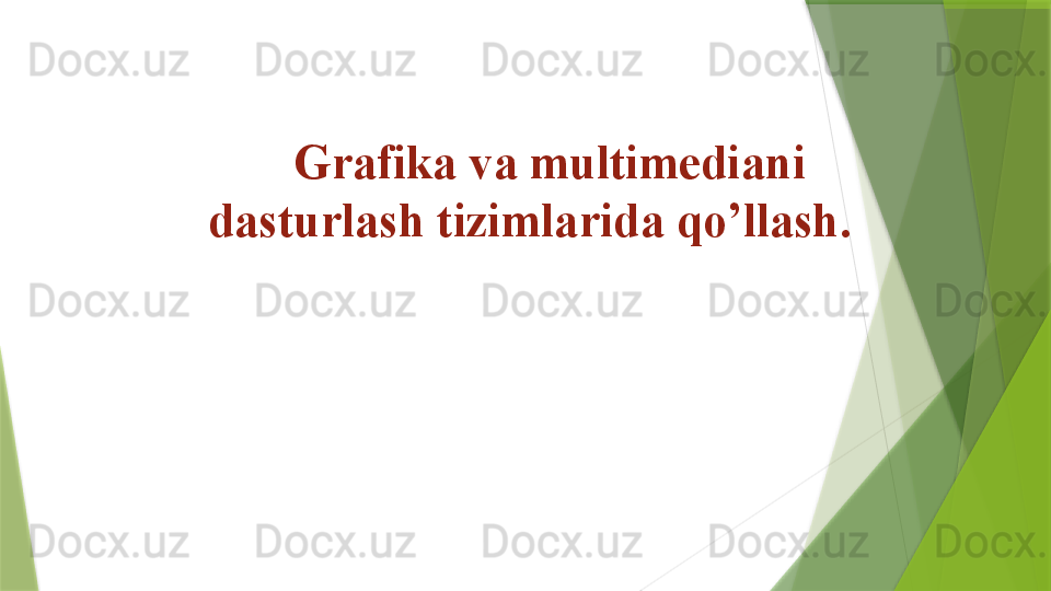 Grafika va multimedia ni 
dasturlash tizimlarida qo’llash.
                  