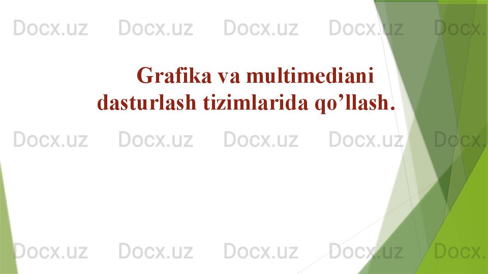 Grafika va multimedia ni 
dasturlash tizimlarida qo’llash.