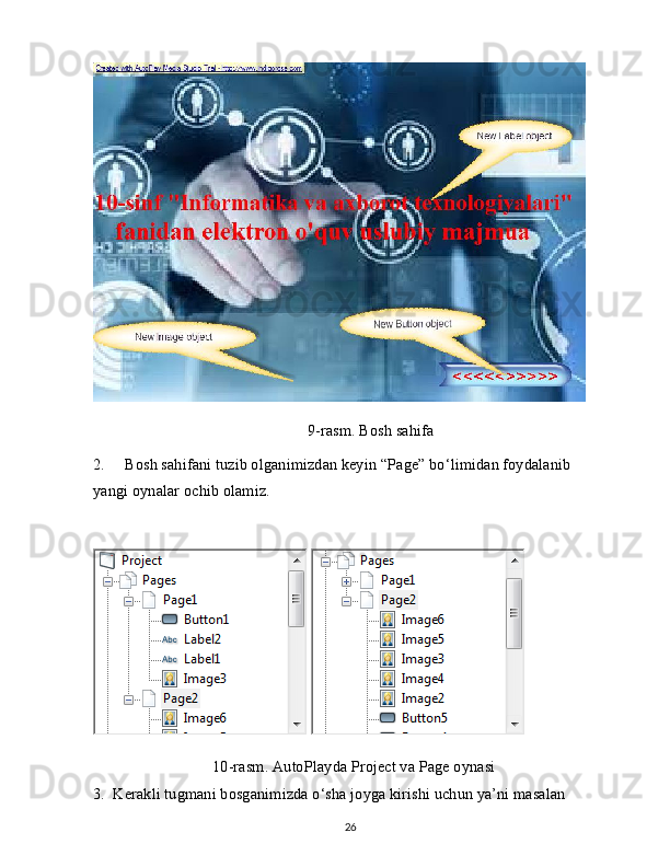 9-rasm. Bosh sahifa
2.     Bosh sahifani tuzib olganimizdan keyin “Page” bo‘limidan foydalanib 
yangi oynalar ochib olamiz.
 
10-rasm. AutoPlayda Project va Page oynasi
3.  Kerakli tugmani bosganimizda o‘sha joyga kirishi uchun ya’ni masalan
26