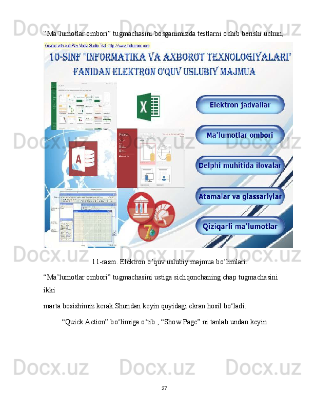 “Ma’lumotlar ombori” tugmachasini bosganimizda testlarni ochib berishi uchun,
11-rasm. Elektron o’quv uslubiy majmua bo’limlari.
“Ma’lumotlar ombori” tugmachasini ustiga sichqonchaning chap tugmachasini 
ikki
marta bosishimiz kerak.Shundan keyin quyidagi ekran hosil bo‘ladi.
“Quick Action” bo‘limiga o‘tib , “Show Page” ni tanlab undan keyin
27 