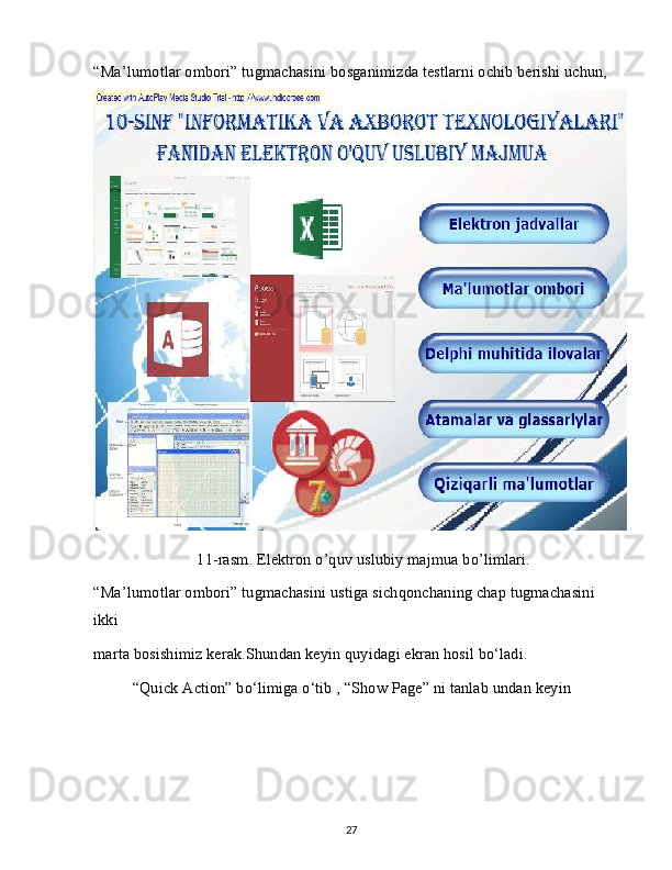 “Ma’lumotlar ombori” tugmachasini bosganimizda testlarni ochib berishi uchun,
11-rasm. Elektron o’quv uslubiy majmua bo’limlari.
“Ma’lumotlar ombori” tugmachasini ustiga sichqonchaning chap tugmachasini 
ikki
marta bosishimiz kerak.Shundan keyin quyidagi ekran hosil bo‘ladi.
“Quick Action” bo‘limiga o‘tib , “Show Page” ni tanlab undan keyin
27
