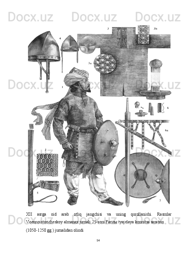 XII asrga   oid   arab   otliq   jangchisi   va   uning   qurollanishi.   Rasmlar
Voennoistoricheskoy almanax jurnali 25-soni Faris ы  tyajelaya konnitsa saratsin 
(1050-1250 gg.) jurnalidan olindi 
54  
  