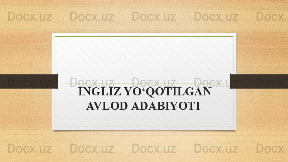 INGLIZ YO‘QOTILGAN 
AVLOD  ADABIYOTI   