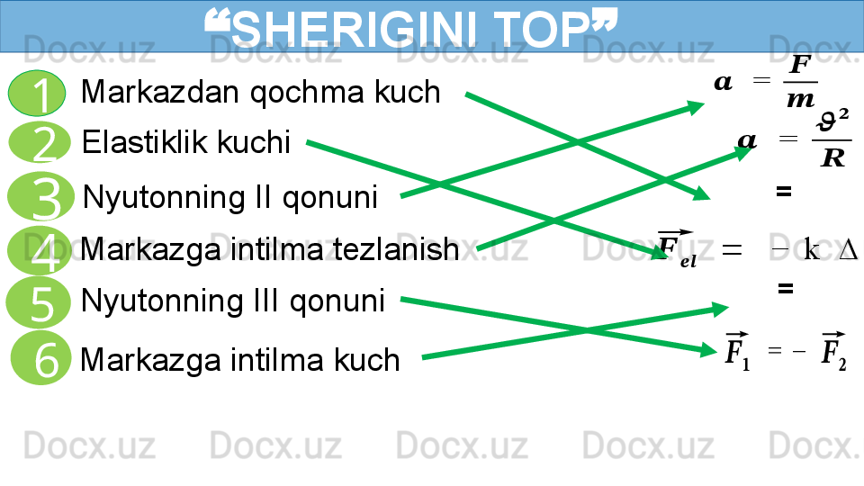 Nyutonning II qonuni
Markazga intilma tezlanish Elastiklik kuchi1
2
3                “ SHERIGINI TOP ”
4
5 Markazdan qochma kuch
  Nyutonning III qonuni
6⃗??????	????????????	  	=	 	 	− 	k	 	∆	⃗??????	
??????	 	= 	
??????	
??????	
??????   = 	
⃗??????	??????	  = 	−	 	⃗??????	??????
  = 	
??????	 	= 	
??????
??????
Markazga intilma kuch 