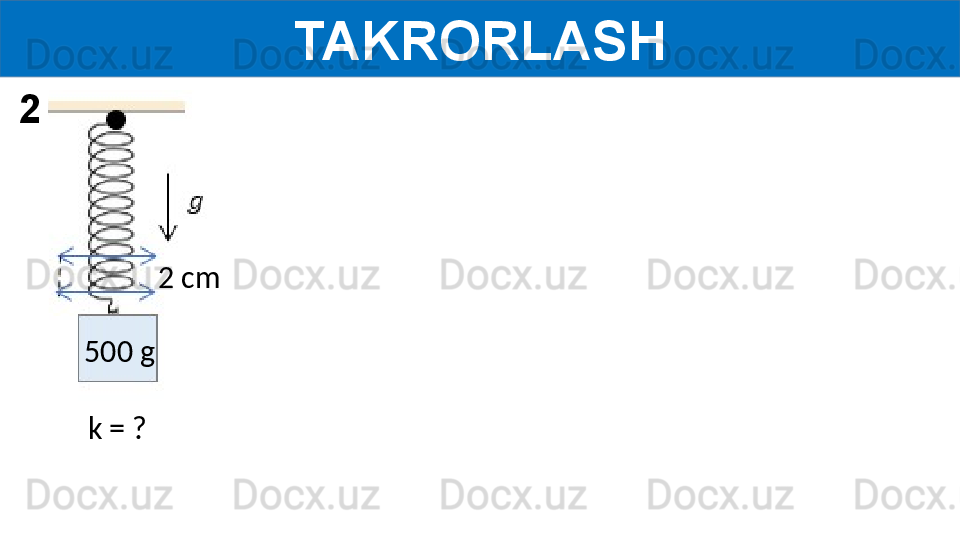 TAKRORLASH
  k = ?  500 g 2 cm2 