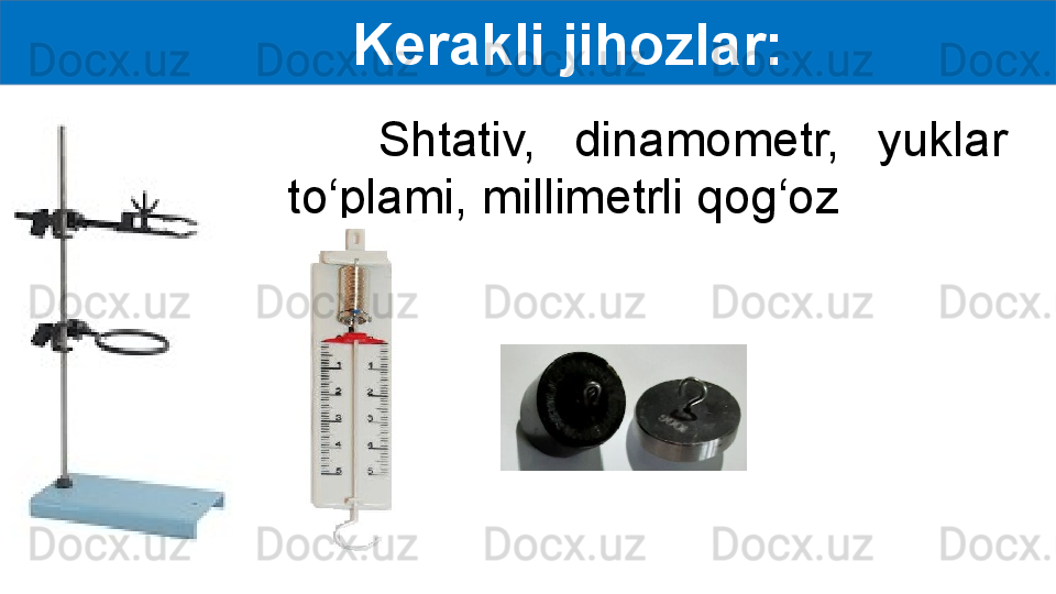 Kerakli jihozlar:
Shtativ,  dinamometr,  yuklar 
to‘plami, millimetrli qog‘oz