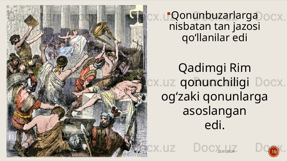 
Qonunbuzarlarga 
nisbatan tan jazosi 
qo‘llanilar edi
22.05.2024
16Qadimgi Rim 
qonunchiligi
og‘zaki qonunlarga 
asoslangan
edi. 